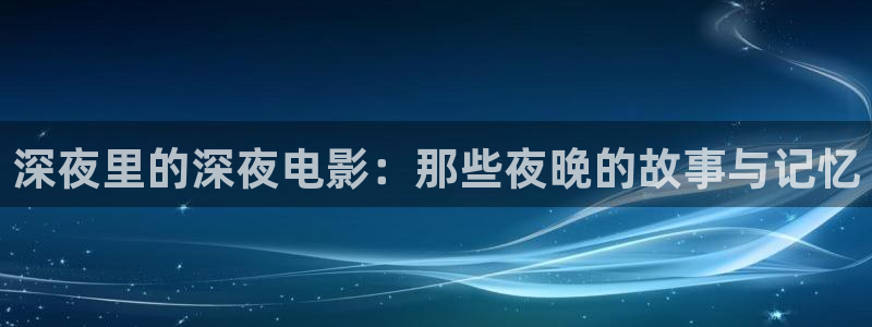 飘雪影院高清电影电视剧在线观看：深夜里的深夜电影：那些夜晚的故事与记忆