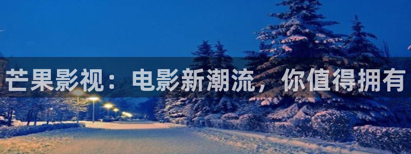 飘雪影视在线免费观看：芒果影视：电影新潮流，你值得拥有