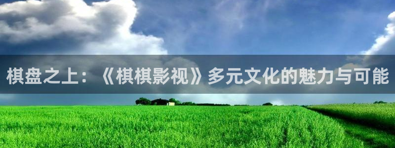 飘雪影院手机免费：棋盘之上：《棋棋影视》多元文化的魅力与可能