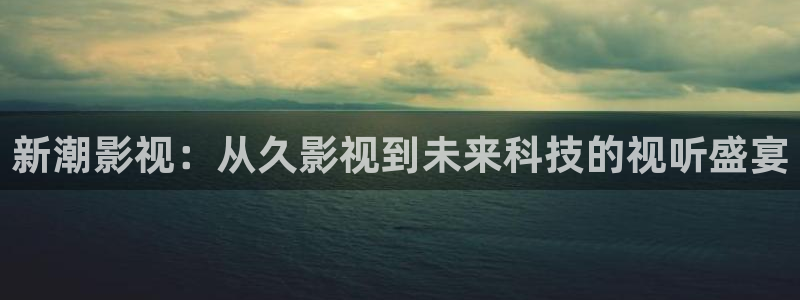 飘雪影院高清电影免费播放：新潮影视：从久影视到未来科技的视听盛宴