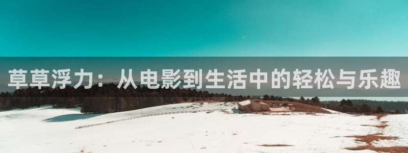 飘雪影院电影完整免费观看：草草浮力：从电影到生活中的轻松与乐趣